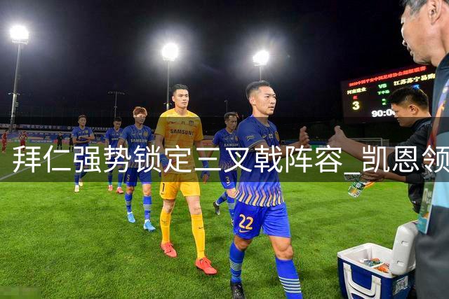 拜仁强势锁定三叉戟阵容 凯恩领衔锋线誓夺欧冠
